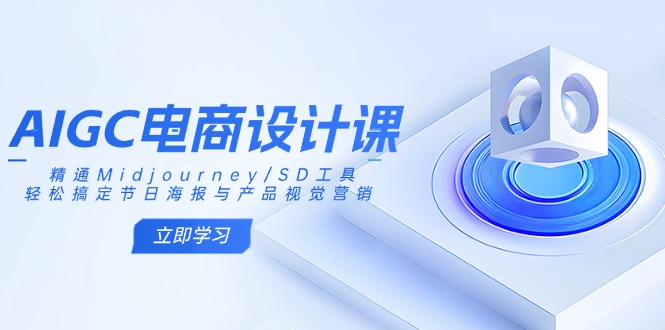 （14577期）AIGC电商设计课：精通Midjourney/SD工具，轻松搞定节日海报与产品视觉营销-中创网_分享中创网创业资讯_最新网络项目资源-网创e学堂