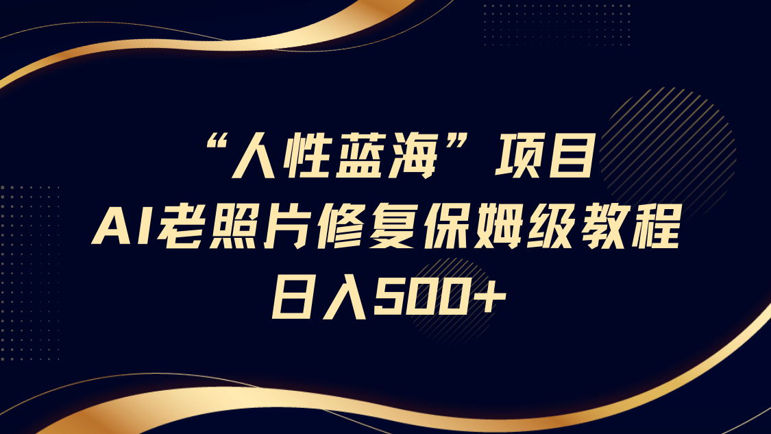 “人性蓝海”AI老照片修复项目保姆级教程，长期复购，轻松日入500+-中创网_分享中创网创业资讯_最新网络项目资源-网创e学堂