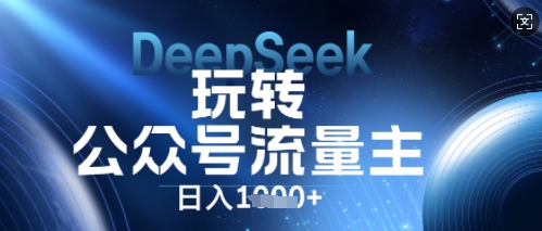 DeepSeek玩转公众号流量主，日入数张，每天几分钟，操作简单零门槛-中创网_分享中创网创业资讯_最新网络项目资源-网创e学堂