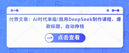付费文章：AI时代来临！我用DeepSeek制作课程、爆款标题，自动挣钱-中创网_分享中创网创业资讯_最新网络项目资源-网创e学堂