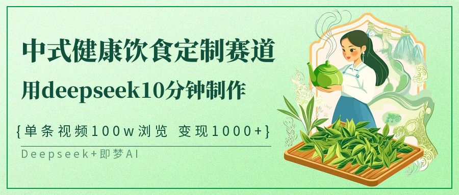 中式健康饮食定制赛道，用deepseek10分钟制作单条视频100w浏览变现1000+-中创网_分享中创网创业资讯_最新网络项目资源-网创e学堂