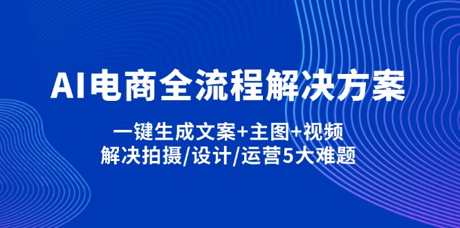 （14200期）AI电商全流程解决方案,一键生成文案+主图+视频,解决拍摄/设计/运营5大难题-中创网_分享中创网创业资讯_最新网络项目资源-网创e学堂