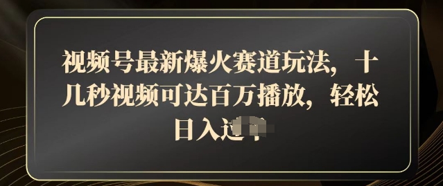 视频号最新爆火赛道玩法，十几秒视频可达百万播放，结合带货轻松，日入几张-中创网_分享中创网创业资讯_最新网络项目资源-网创e学堂