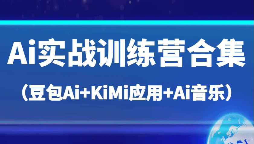 Ai实战训练营合集（豆包Ai+KiMi应用+Ai音乐），帮助你高效完成日常工作与创作-中创网_分享中创网创业资讯_最新网络项目资源-网创e学堂