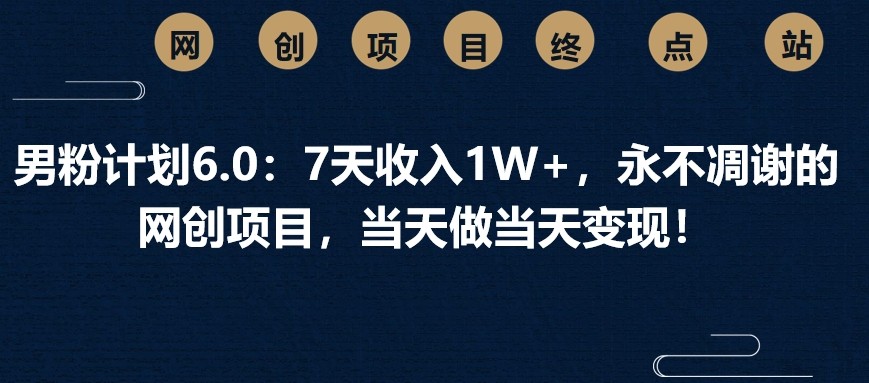 男粉计划6.0：7天收入1W+，永不凋谢的网创项目，当天做当天变现！-中创网_分享中创网创业资讯_最新网络项目资源-网创e学堂