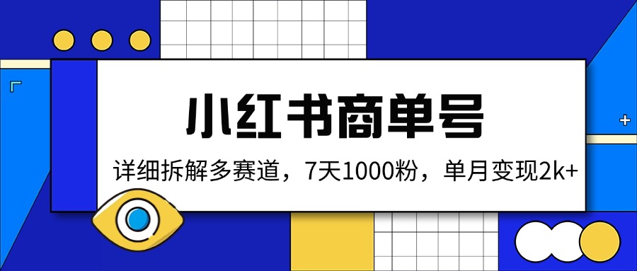 （14579期）小红书商单号，详细拆解多赛道，7天1000粉，单月变现2k+-中创网_分享中创网创业资讯_最新网络项目资源-网创e学堂