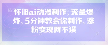 怀旧ai动漫制作，流量爆炸，5分钟教会你制作，涨粉变现两不误-中创网_分享中创网创业资讯_最新网络项目资源-网创e学堂