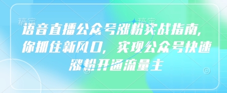 语音直播公众号涨粉实战指南，你抓住新风口，实现公众号快速涨粉开通流量主-中创网_分享中创网创业资讯_最新网络项目资源-网创e学堂