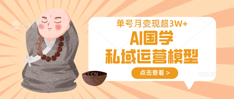AI国学私域运营模型，无成本、变现快、周期短、持续性强，单号月变现3w+-中创网_分享中创网创业资讯_最新网络项目资源-网创e学堂