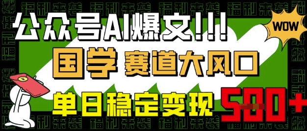 公众号AI爆文，国学赛道大风口，小白轻松上手，单日稳定变现5张-中创网_分享中创网创业资讯_最新网络项目资源-网创e学堂