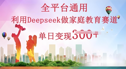 利用Deepseek做家庭教育赛道条条爆款单日变现3张-中创网_分享中创网创业资讯_最新网络项目资源-网创e学堂