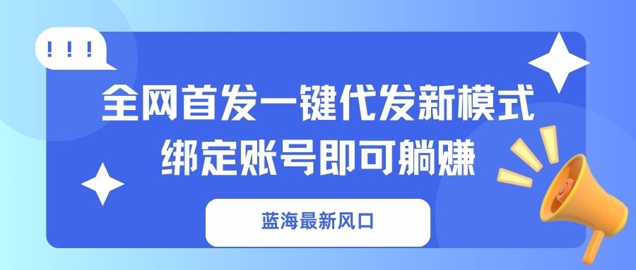 （14183期）蓝海最新风口，全网首发一键代发新模式！绑定账号即可躺赚-中创网_分享中创网创业资讯_最新网络项目资源-网创e学堂