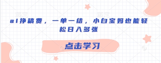 ai挣稿费，一单一结，小白宝妈也能轻松日入多张-中创网_分享中创网创业资讯_最新网络项目资源-网创e学堂