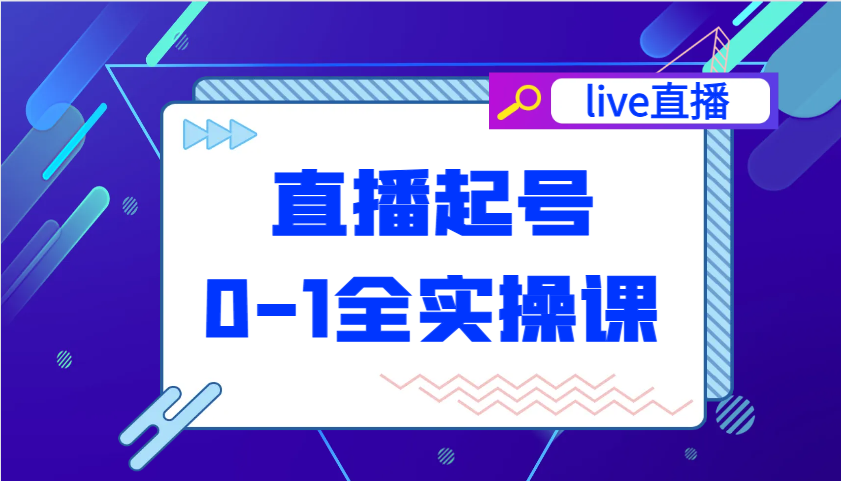直播起号从0-1全实操课，新人0基础快速入门，0-1阶段流程化学习-中创网_分享中创网创业资讯_最新网络项目资源-网创e学堂