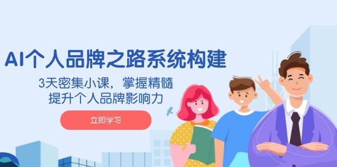 AI个人品牌之路系统构建，3天密集小课，掌握精髓，提升个人品牌影响力-中创网_分享中创网创业资讯_最新网络项目资源-网创e学堂