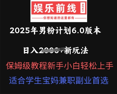 2025年男粉计划6.0版本，日入多张新玩法，保姆级教程新手小白轻松上手，适合学生宝妈兼职副业首选-中创网_分享中创网创业资讯_最新网络项目资源-网创e学堂