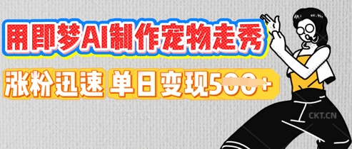 用即梦AI制作宠物走秀，涨粉迅速，单日变现5张-中创网_分享中创网创业资讯_最新网络项目资源-网创e学堂