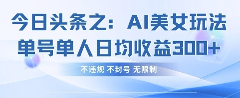 今日头条之AI美女玩法单号单人日均收益3张+，不违规 不封号 无限制-中创网_分享中创网创业资讯_最新网络项目资源-网创e学堂