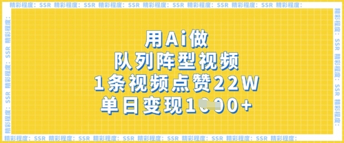 用Ai做队列阵型视频，1条视频点赞22W，单日变现多张-中创网_分享中创网创业资讯_最新网络项目资源-网创e学堂