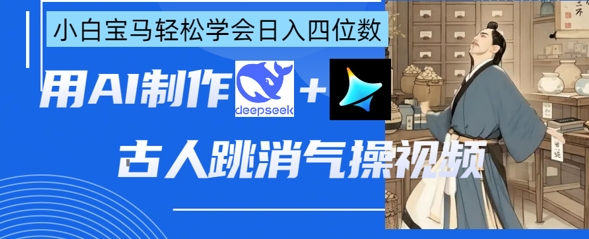 AI古人跳消气操视频制作，deepseek+即梦，小白宝马轻松学会日入四位数-中创网_分享中创网创业资讯_最新网络项目资源-网创e学堂