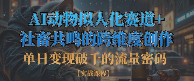 单日变现破千的流量密码，AI动物拟人化赛道+社畜共鸣的跨维度创作-中创网_分享中创网创业资讯_最新网络项目资源-网创e学堂