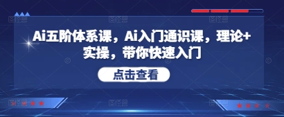Ai五阶体系课，Ai入门通识课，理论+实操，带你快速入门-中创网_分享中创网创业资讯_最新网络项目资源-网创e学堂