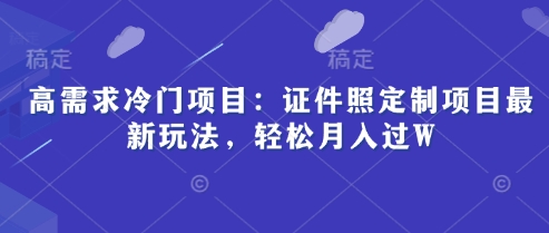 高需求冷门项目：证件照定制项目最新玩法，轻松月入过W-中创网_分享中创网创业资讯_最新网络项目资源-网创e学堂