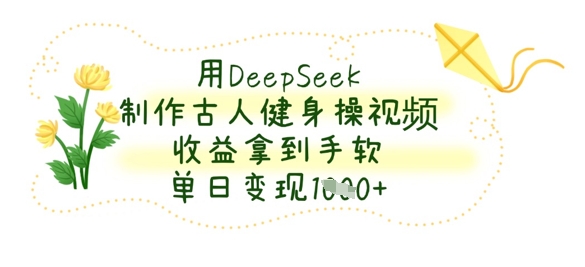 用DeepSeek制作古人健身操视频，收益拿到手软，单日变现数张-中创网_分享中创网创业资讯_最新网络项目资源-网创e学堂