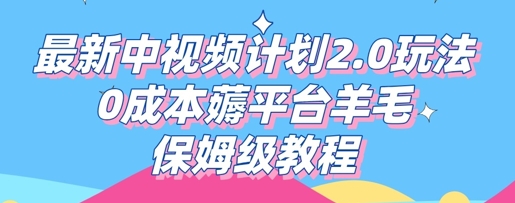 最新中视频计划2.0玩法，0成本薅平台羊毛，保姆级教程-中创网_分享中创网创业资讯_最新网络项目资源-网创e学堂