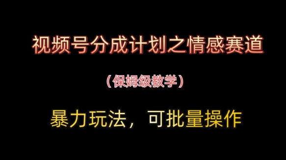 视频号分成计划之情感赛道暴力玩法，可批量操作，保姆级教学-中创网_分享中创网创业资讯_最新网络项目资源-网创e学堂