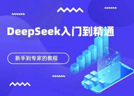 DeepSeek快速从入门到精通，新手的保姆级教程-中创网_分享中创网创业资讯_最新网络项目资源-网创e学堂