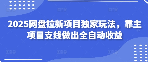 2025网盘拉新项目独家玩法，靠主项目支线做出全自动收益-中创网_分享中创网创业资讯_最新网络项目资源-网创e学堂