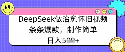 DeepSeek做治愈怀旧视频，条条爆款，制作简单，日入数张-中创网_分享中创网创业资讯_最新网络项目资源-网创e学堂