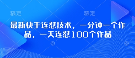 最新快手连怼技术，一分钟一个作品，一天连怼100个作品-中创网_分享中创网创业资讯_最新网络项目资源-网创e学堂