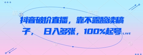 抖音破价直播，靠不露脸读稿子， 日入多张，100%起号-中创网_分享中创网创业资讯_最新网络项目资源-网创e学堂