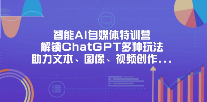 （14245期）智能AI自媒体特训营，解锁ChatGPT多种玩法，助力文本、图像、视频创作…-中创网_分享中创网创业资讯_最新网络项目资源-网创e学堂