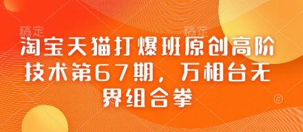 淘宝天猫打爆班原创高阶技术第67期，万相台无界组合拳-中创网_分享中创网创业资讯_最新网络项目资源-网创e学堂