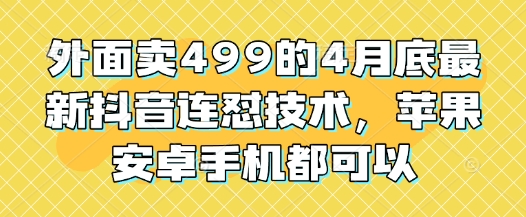 外面卖499的4月底最新抖音连怼技术，苹果安卓手机都可以-中创网_分享中创网创业资讯_最新网络项目资源-网创e学堂