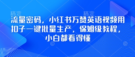 流量密码，小红书万赞英语视频用扣子一键批量生产，保姆级教程，小白都看得懂-中创网_分享中创网创业资讯_最新网络项目资源-网创e学堂