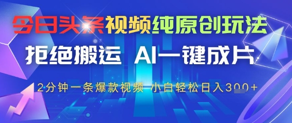 今日头条视频纯原创玩法，拒绝搬运，AI一键成片， 2分钟一条爆款视频，小白也能轻松日入3张-中创网_分享中创网创业资讯_最新网络项目资源-网创e学堂