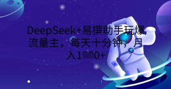 DeepSeek+易撰助手玩爆流量主，每天十分钟，月入1000+-中创网_分享中创网创业资讯_最新网络项目资源-网创e学堂
