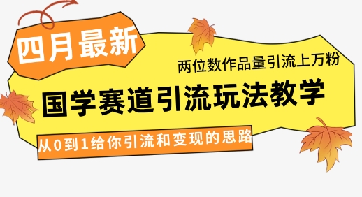 4月最新，国学赛道引流玩法教学，两位数作品量引流上万粉，从0到1给你引流和变现的思路-中创网_分享中创网创业资讯_最新网络项目资源-网创e学堂