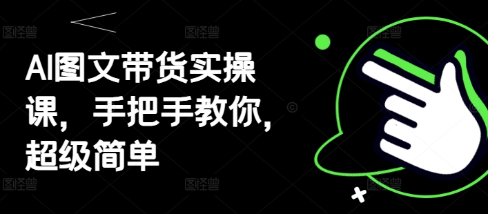 AI图文带货实操课，手把手教你，超级简单-中创网_分享中创网创业资讯_最新网络项目资源-网创e学堂