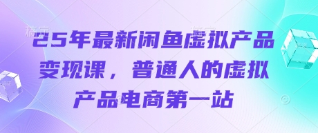 25年最新闲鱼虚拟产品变现课，普通人的虚拟产品电商第一站-中创网_分享中创网创业资讯_最新网络项目资源-网创e学堂