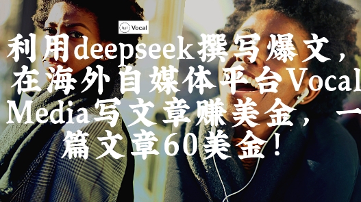 出海搞钱！利用deepseek撰写爆文，在海外自媒体平台Vocal Media写文章挣美金，一篇文章60刀-中创网_分享中创网创业资讯_最新网络项目资源-网创e学堂