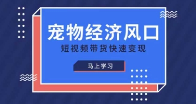 宠物赛道快速变现精品课，宠物经济风口，短视频带货快速变现-中创网_分享中创网创业资讯_最新网络项目资源-网创e学堂