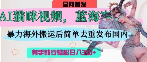 AI猫咪视频蓝海赛道，操作简单，直接海外搬运，简单去重，操作简单，有手就行日入3张-中创网_分享中创网创业资讯_最新网络项目资源-网创e学堂