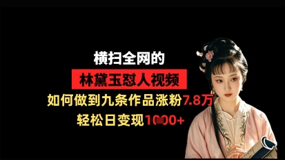 横扫全网的林黛玉怼人视频，如何做到九条作品涨粉7.8万，轻松日变现1k-中创网_分享中创网创业资讯_最新网络项目资源-网创e学堂
