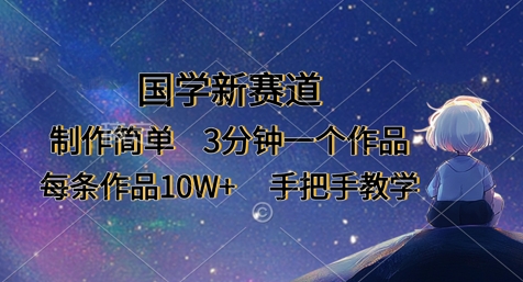 国学新赛道，制作简单，3分钟一个作品，每条作品10W+，手把手教学-中创网_分享中创网创业资讯_最新网络项目资源-网创e学堂