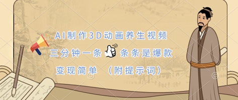 AI制作3D动画养生视频，三分钟一条，条条是爆款，变现简单(附提示词)-中创网_分享中创网创业资讯_最新网络项目资源-网创e学堂